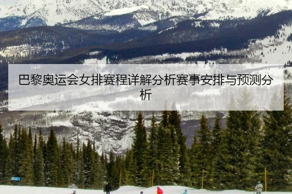 巴黎奥运会女排赛程详解分析赛事安排与预测分析